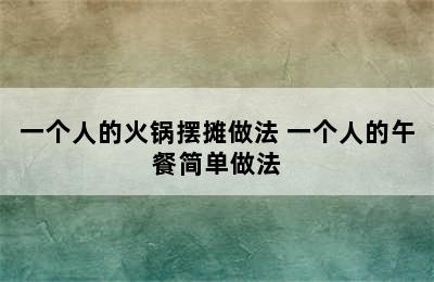 一个人的火锅摆摊做法 一个人的午餐简单做法